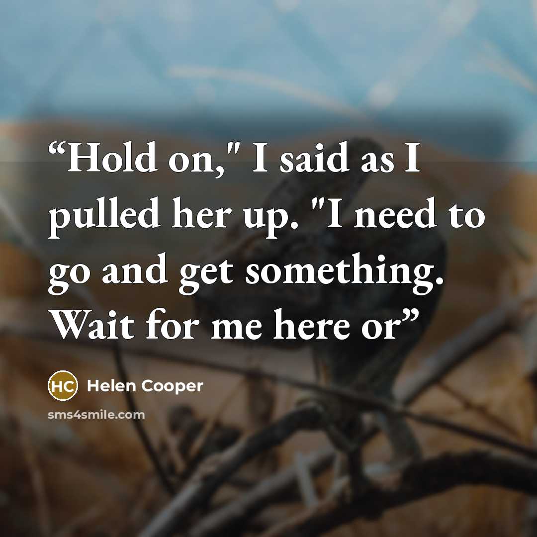 “Hold on," I said as I pulled her up. "I need to go and get something. Wait for me here or” quote by Helen Cooper