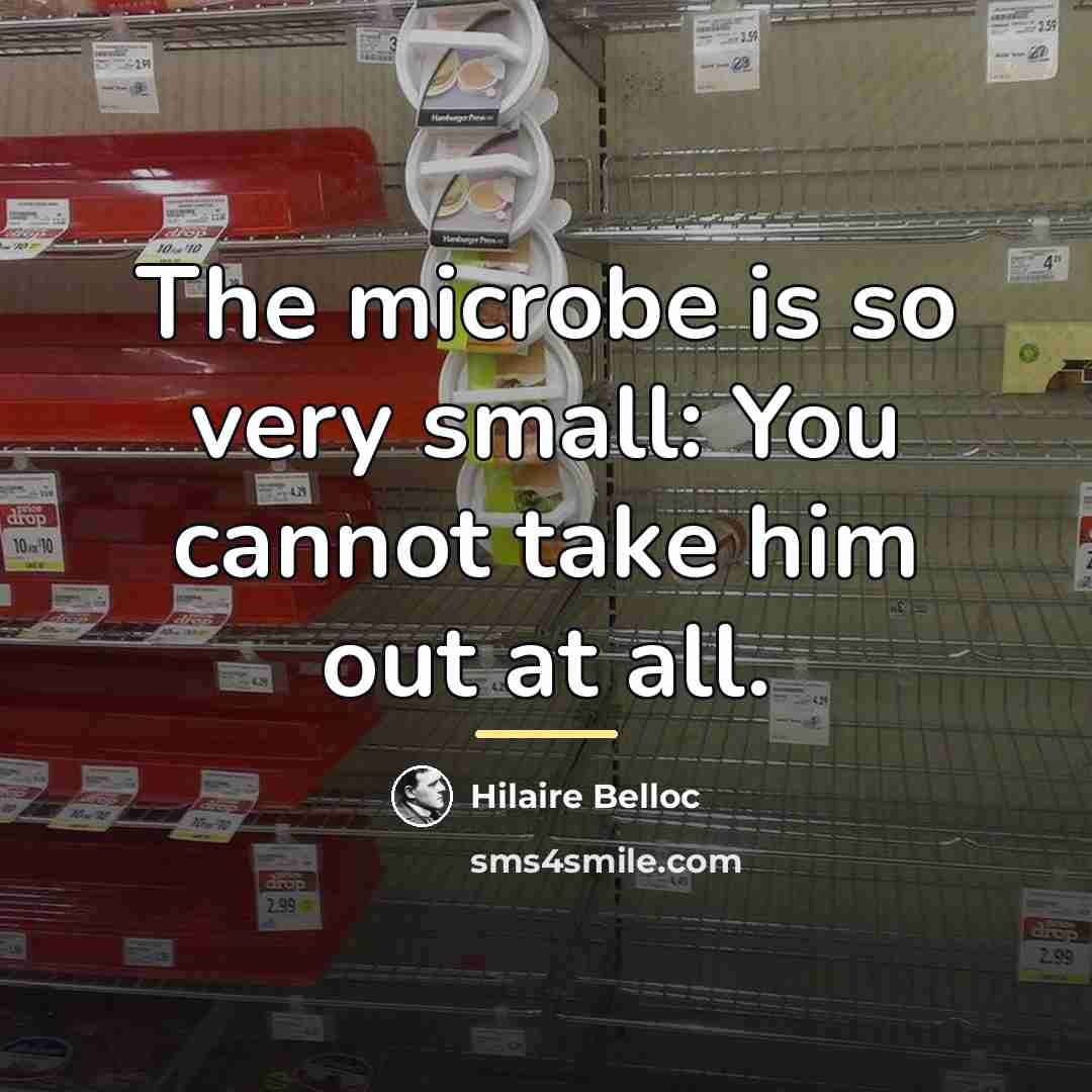 “The microbe is so very small: You cannot take him…” quote by Hilaire Belloc