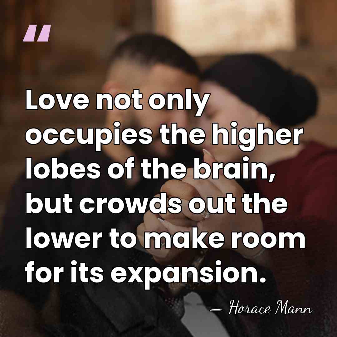 Love not only occupies the higher lobes of the brain, but crowds&hellip; - Horace Mann