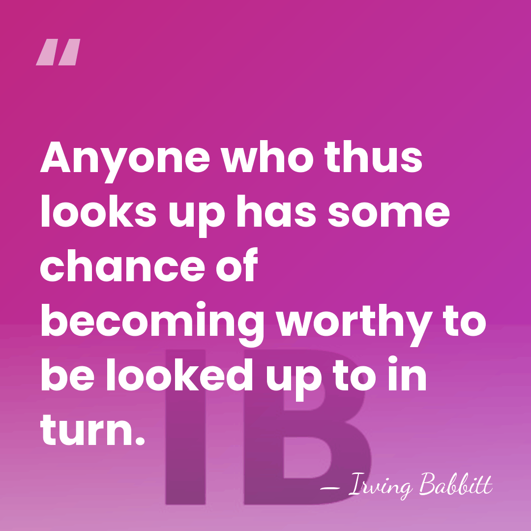 Anyone who thus looks up has some chance of becoming worthy to&hellip; - Irving Babbitt