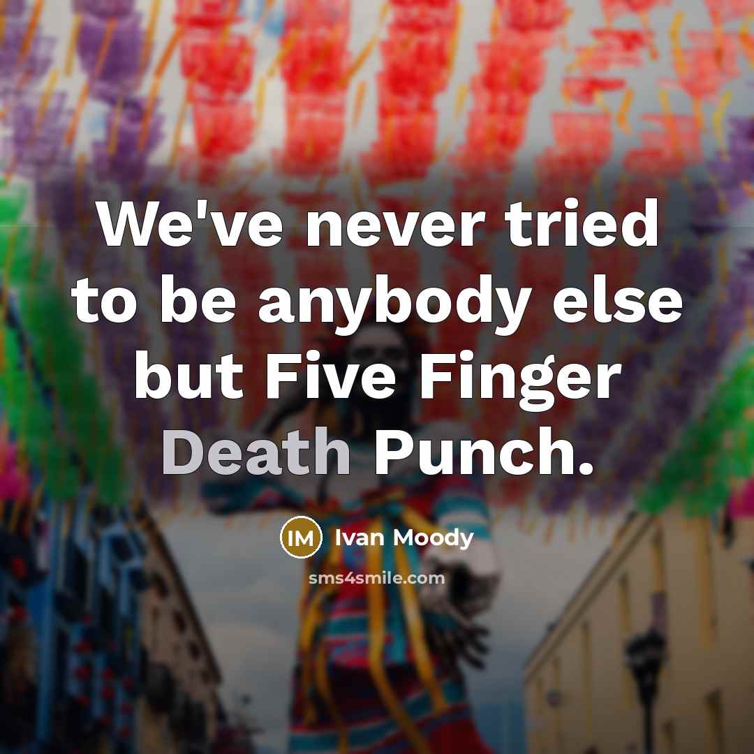“We've never tried to be anybody else but Five Finger…” quote by Ivan Moody