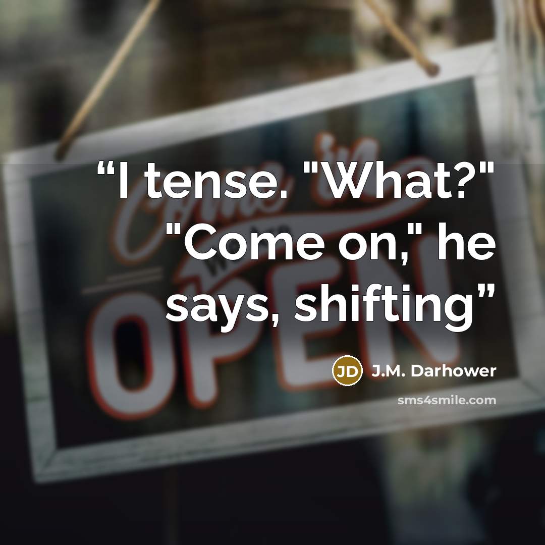 “I tense. "What?" "Come on," he says, shifting” quote by J.M. Darhower
