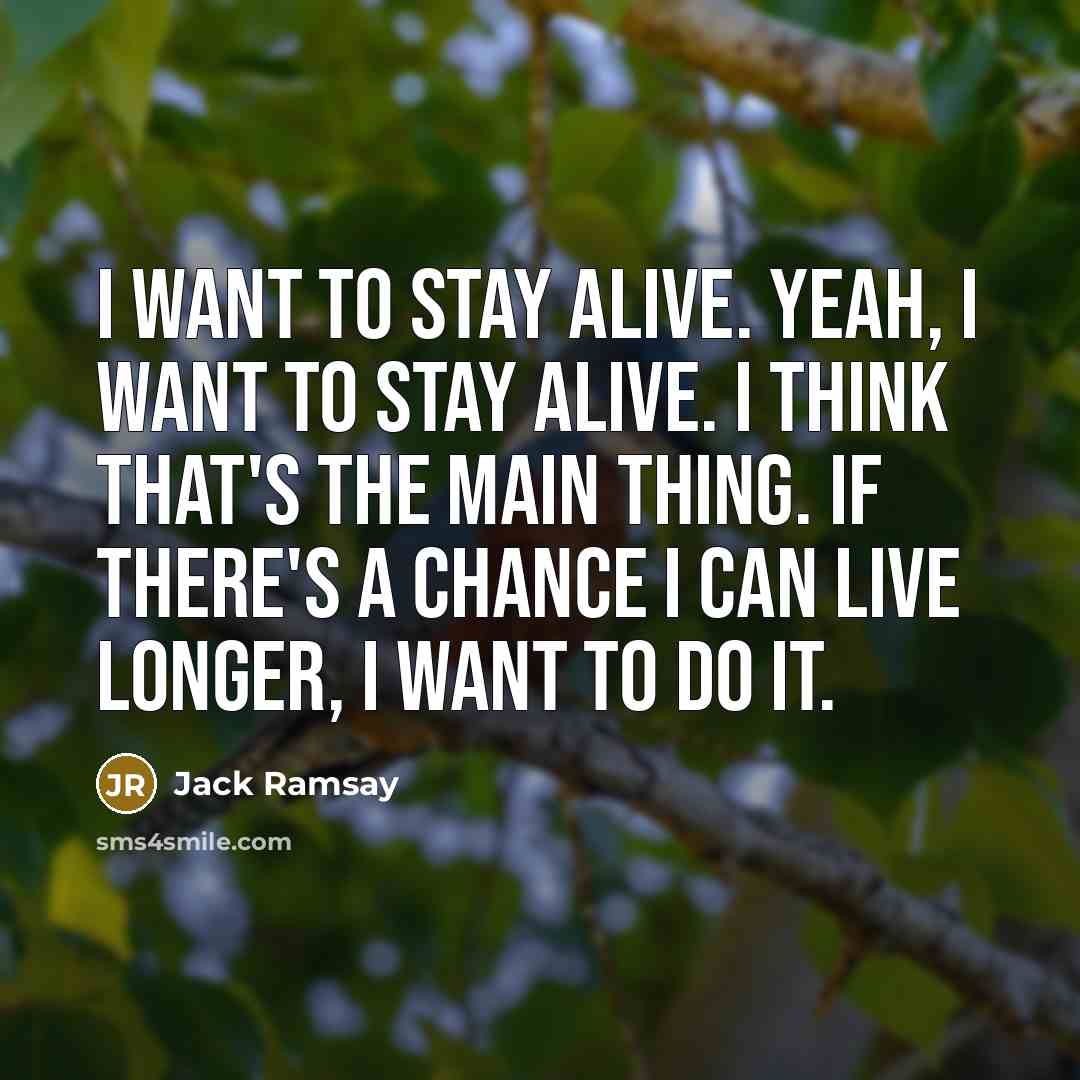 “I want to stay alive. Yeah, I want to stay…” quote by Jack Ramsay