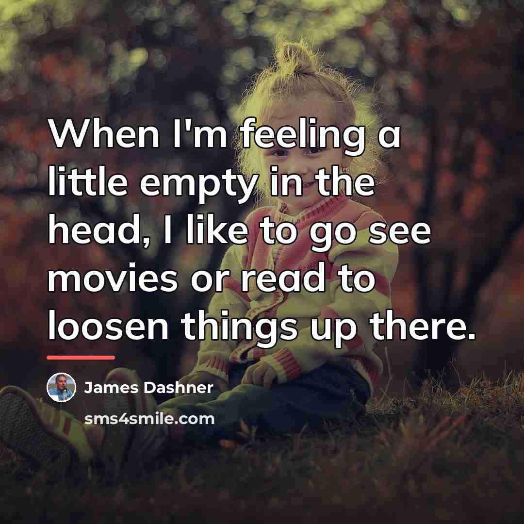 “When I'm feeling a little empty in the head, I…” quote by James Dashner