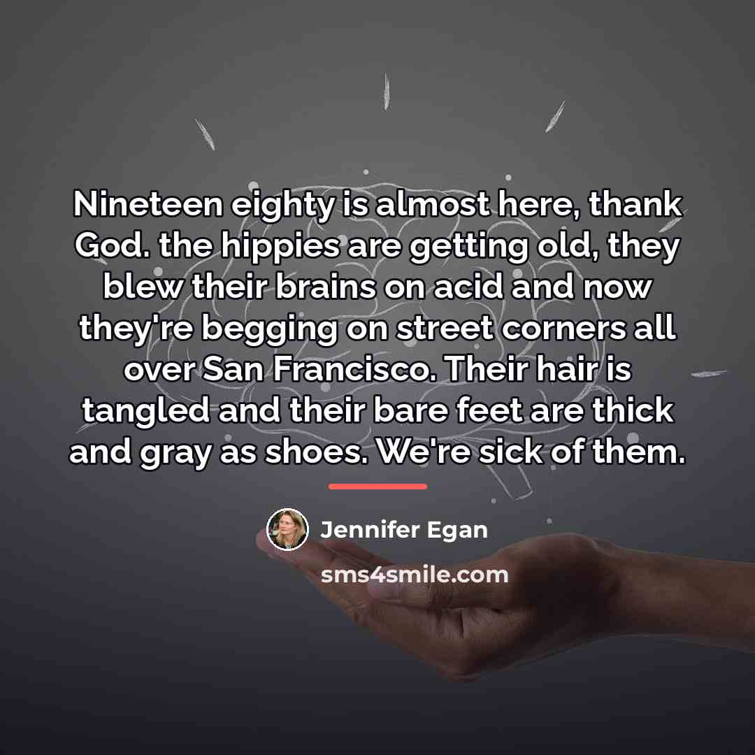 “Nineteen eighty is almost here, thank God. the hippies are…” quote by Jennifer Egan