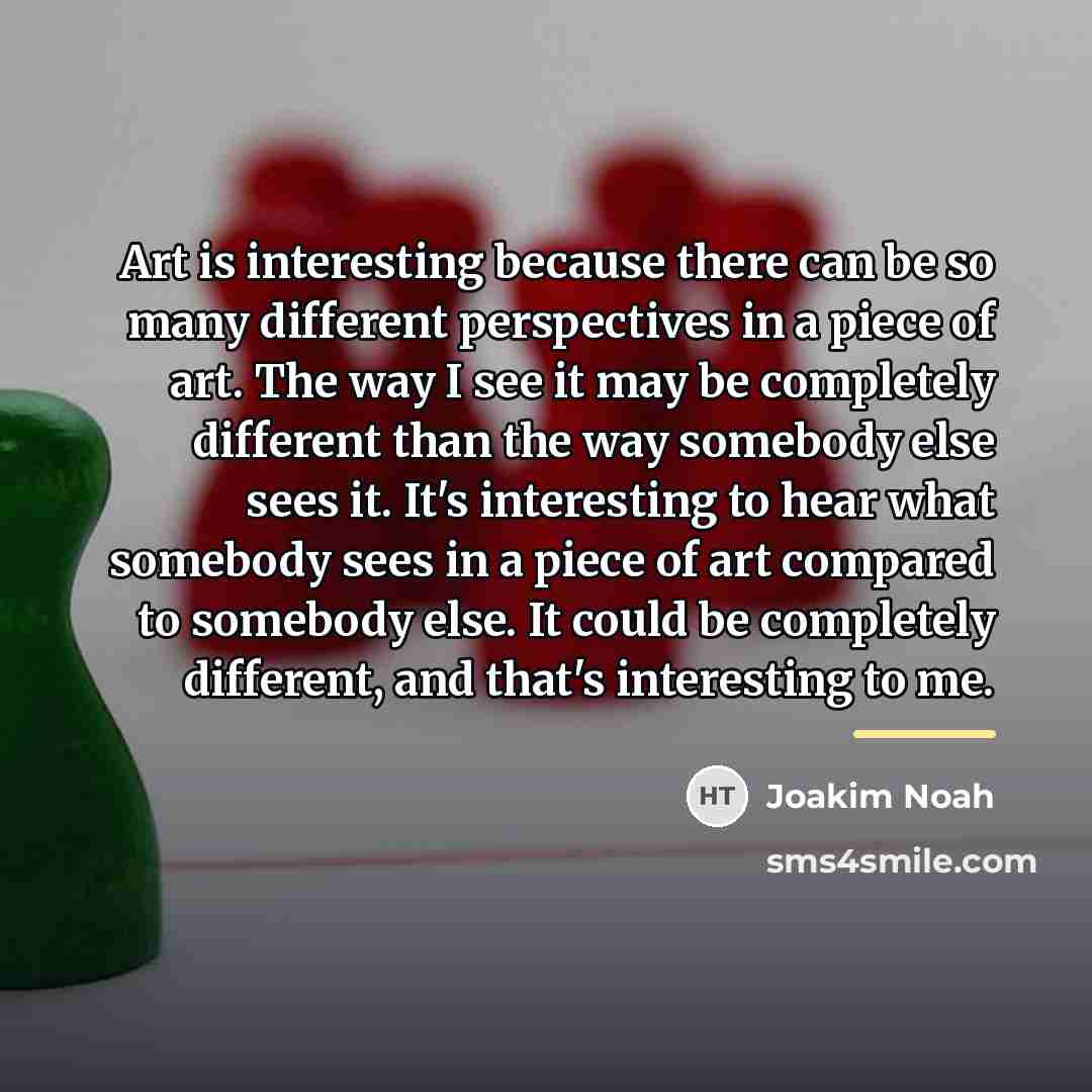 “Art is interesting because there can be so many different…” quote by Joakim Noah