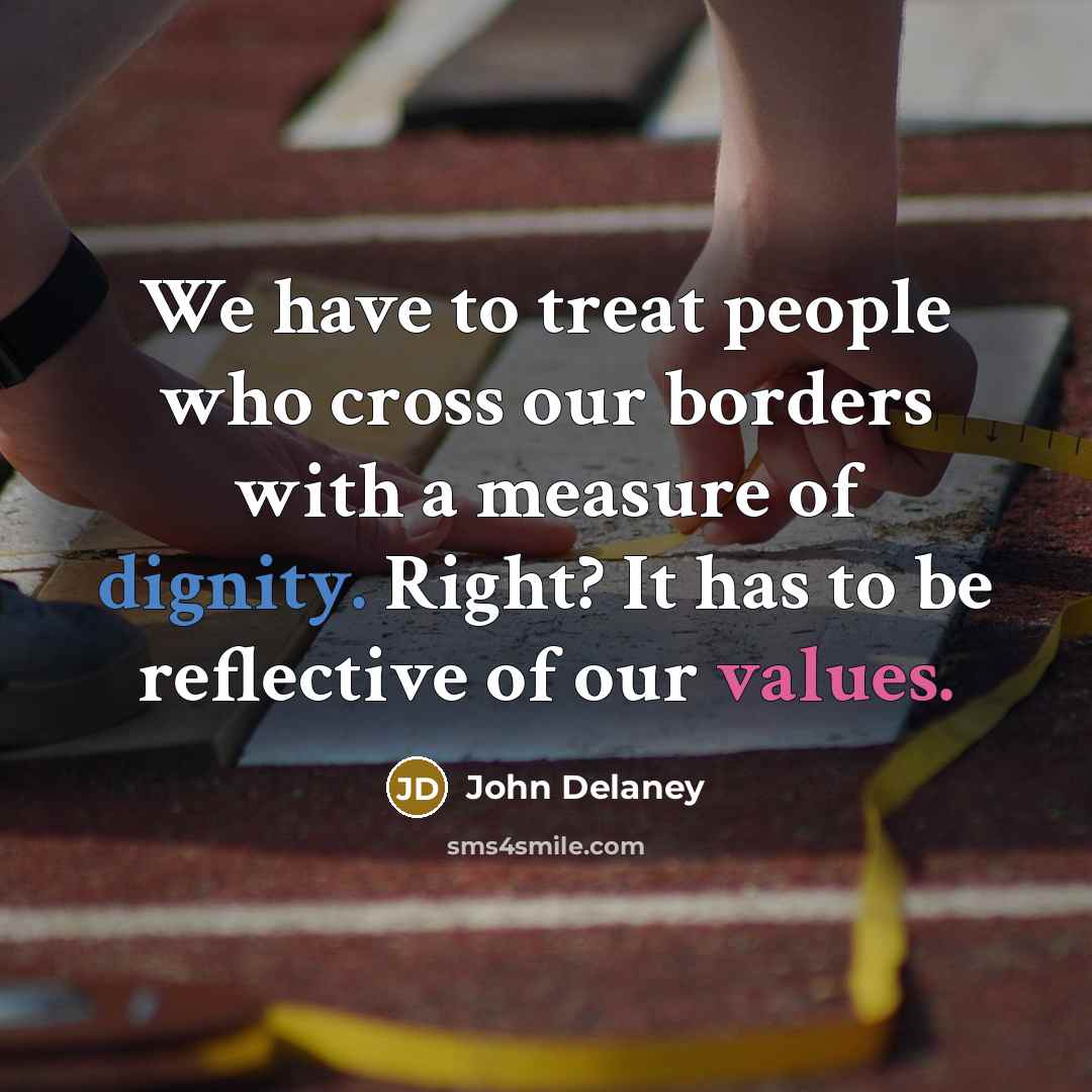 “We have to treat people who cross our borders with…” quote by John Delaney