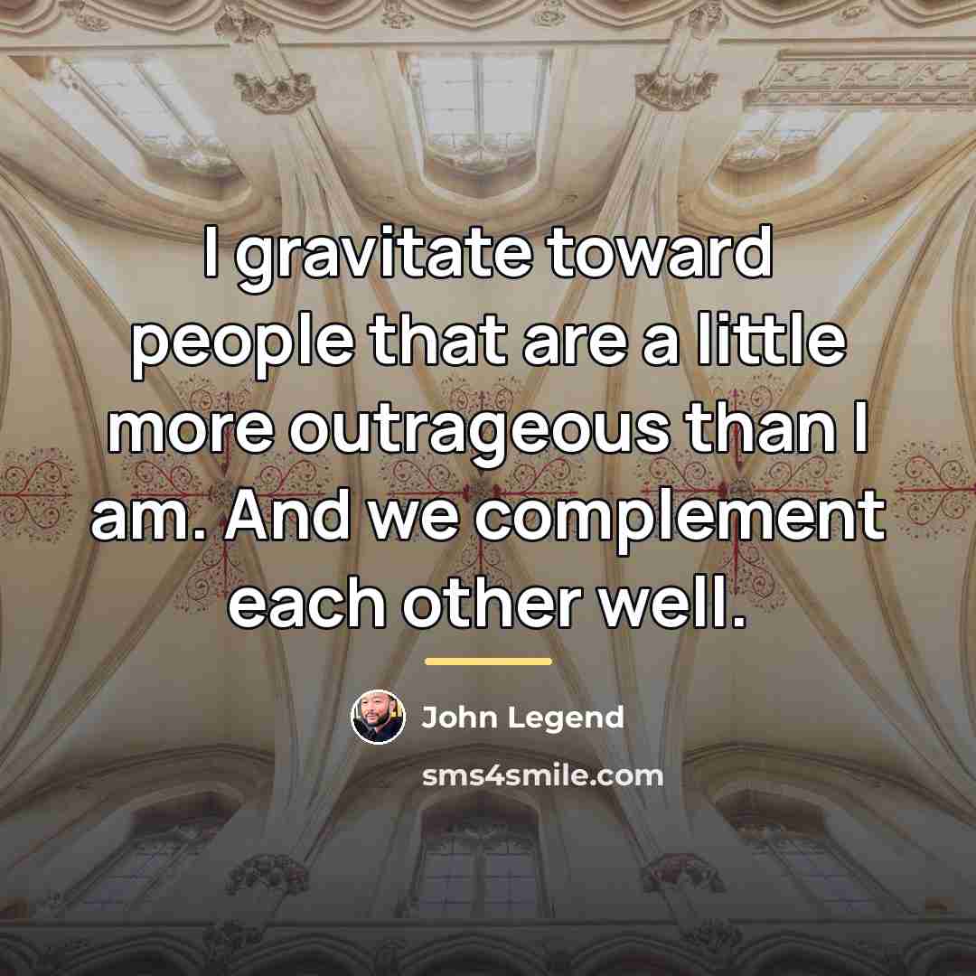“I gravitate toward people that are a little more outrageous…” quote by John Legend