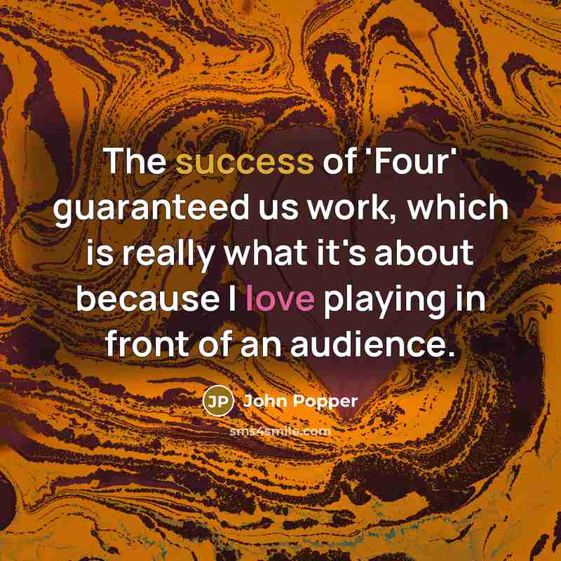 “The success of 'Four' guaranteed us work, which is really what it's about because I love playing in front of an audience.” quote by John Popper
