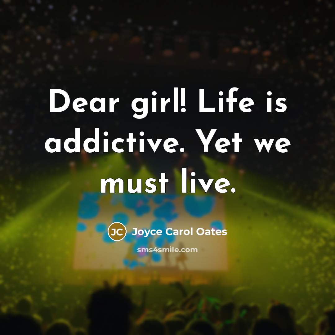 “Dear girl! Life is addictive. Yet we must live.…” quote by Joyce Carol Oates