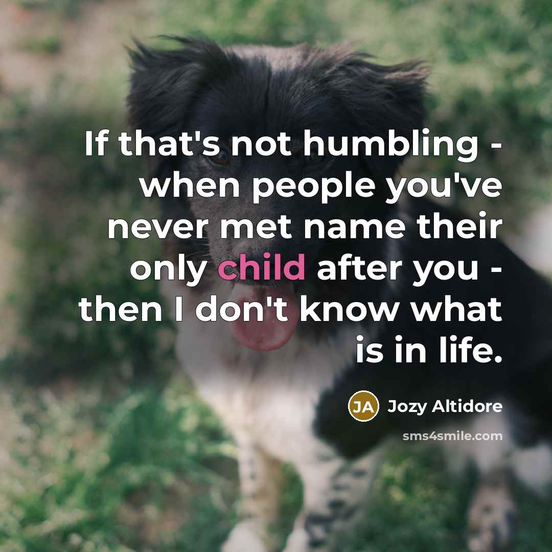 “If that's not humbling - when people you've never met name their only child after you - then I don't know what is in life.” quote by Jozy Altidore