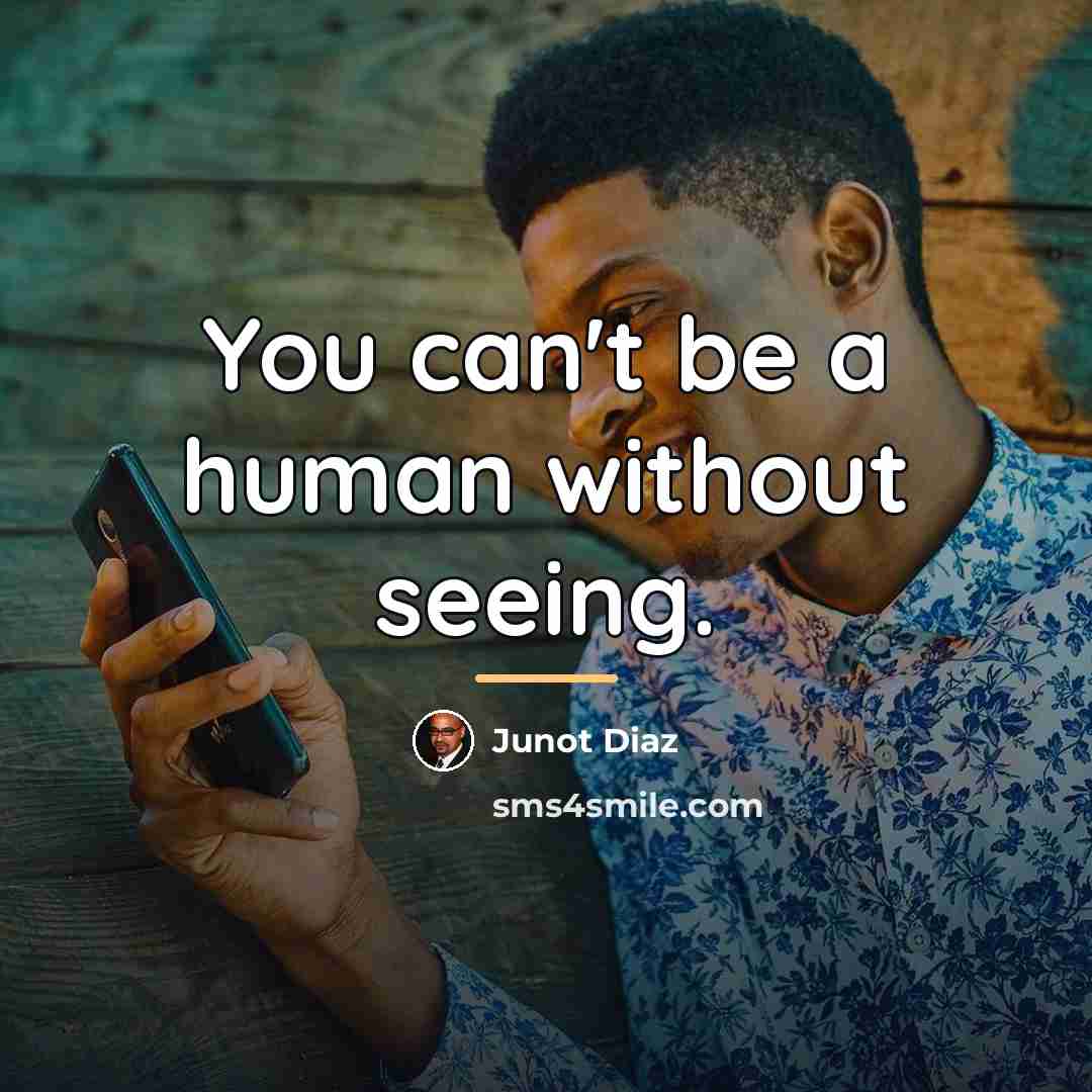 “You can't be a human without seeing.…” quote by Junot Diaz