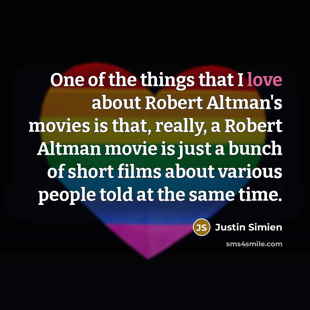 “One of the things that I love about Robert Altman's movies is that, really, a Robert Altman movie is just a bunch of short films about various people told at the same time.” quote by Justin Simien