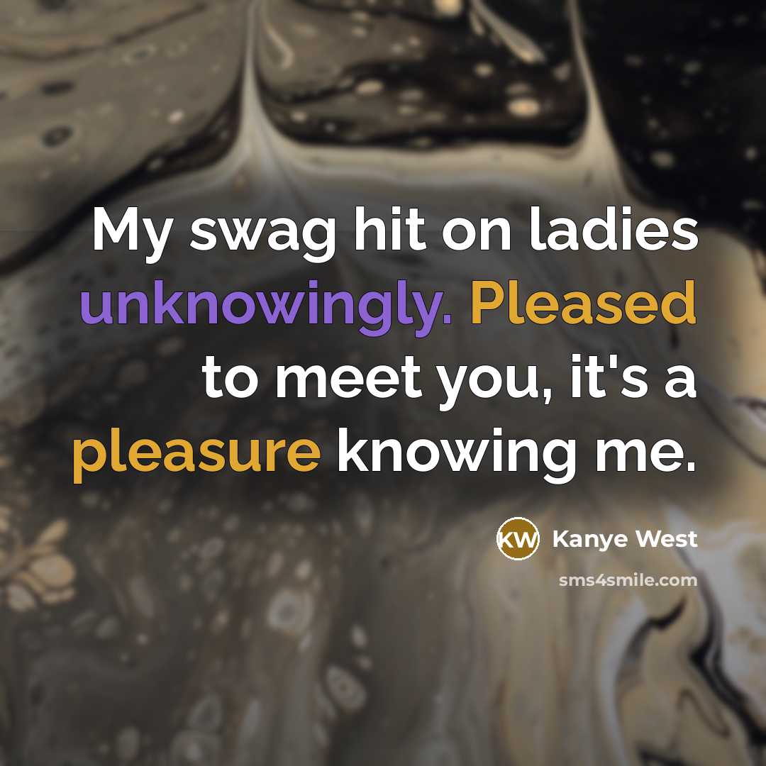 “My swag hit on ladies unknowingly. Pleased to meet you, it's a pleasure knowing me.” quote by Kanye West