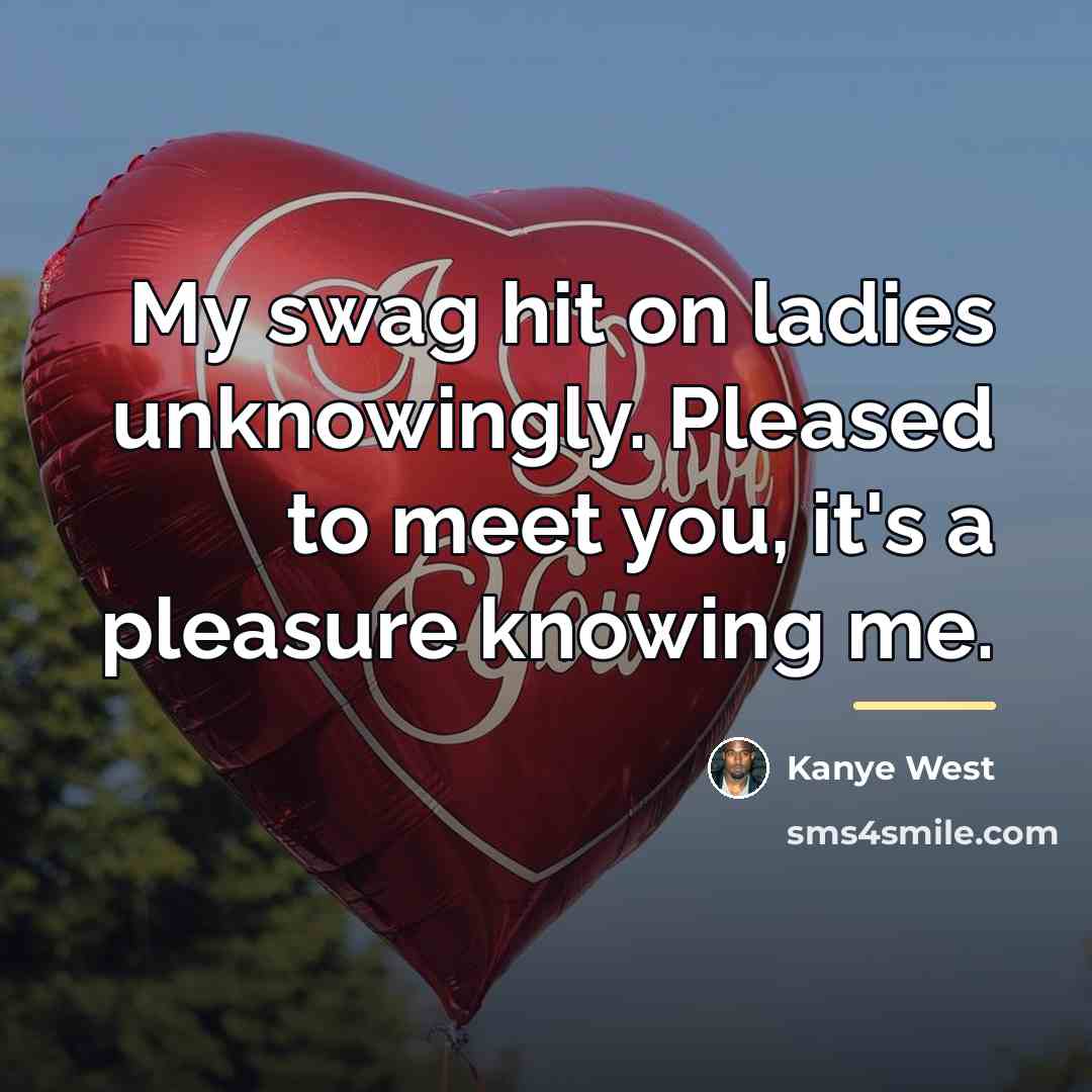 “My swag hit on ladies unknowingly. Pleased to meet you,…” quote by Kanye West