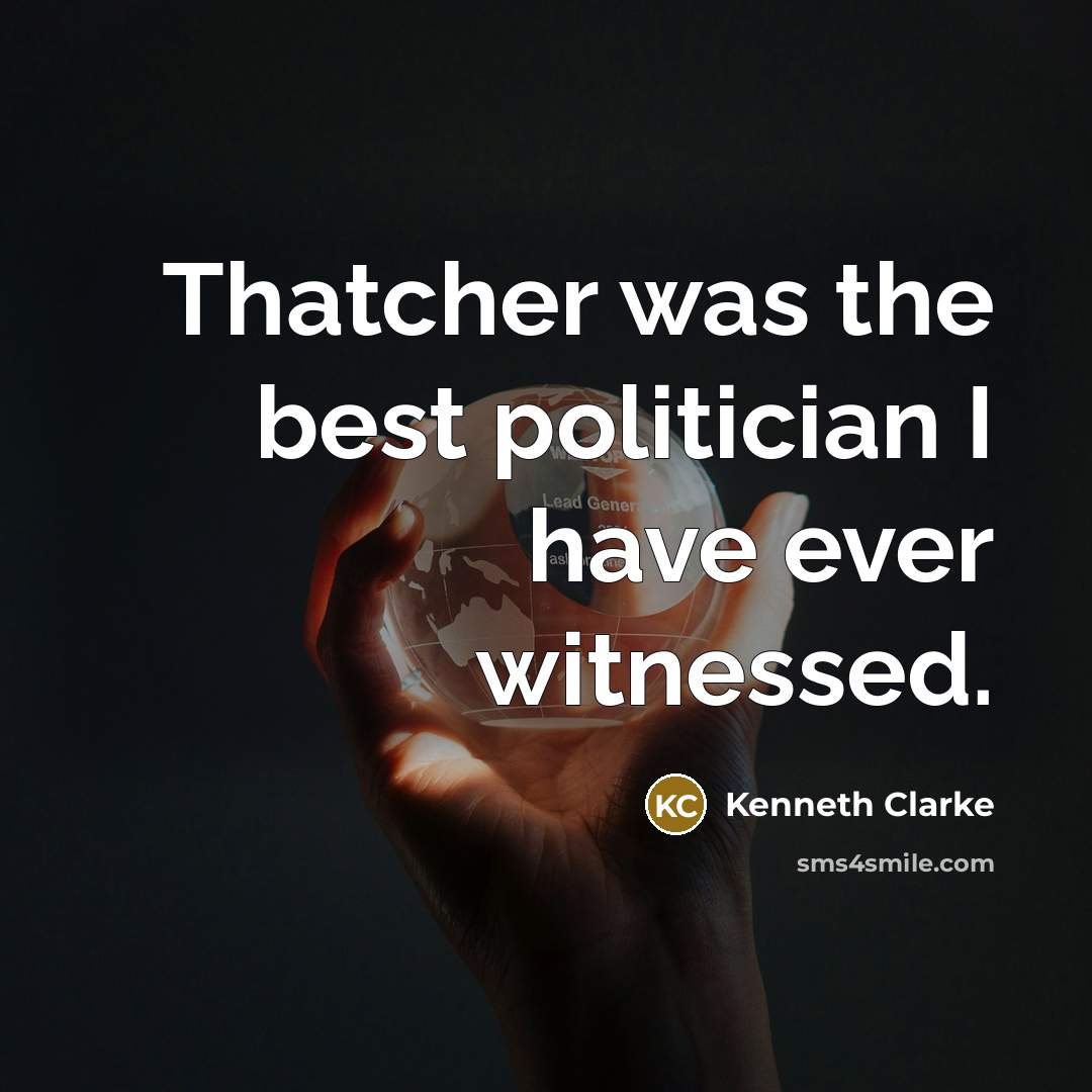 “Thatcher was the best politician I have ever witnessed.…” quote by Kenneth Clarke