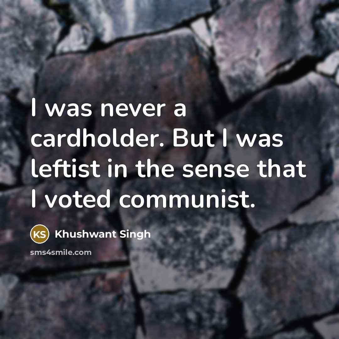 “I was never a cardholder. But I was leftist in…” quote by Khushwant Singh