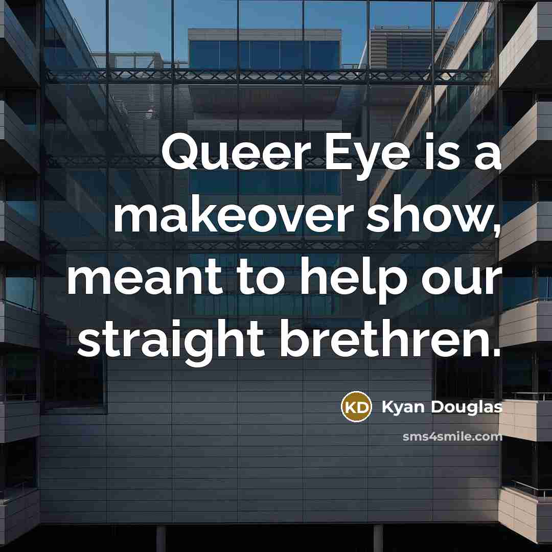 “Queer Eye is a makeover show, meant to help our…” quote by Kyan Douglas