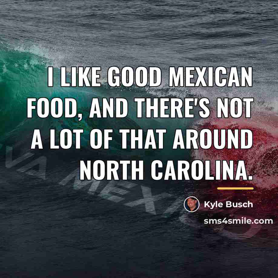 “I like good Mexican food, and there's not a lot…” quote by Kyle Busch