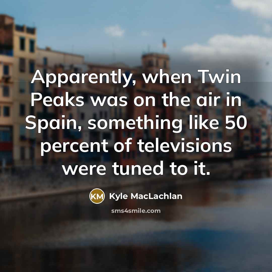 “Apparently, when Twin Peaks was on the air in Spain,…” quote by Kyle MacLachlan