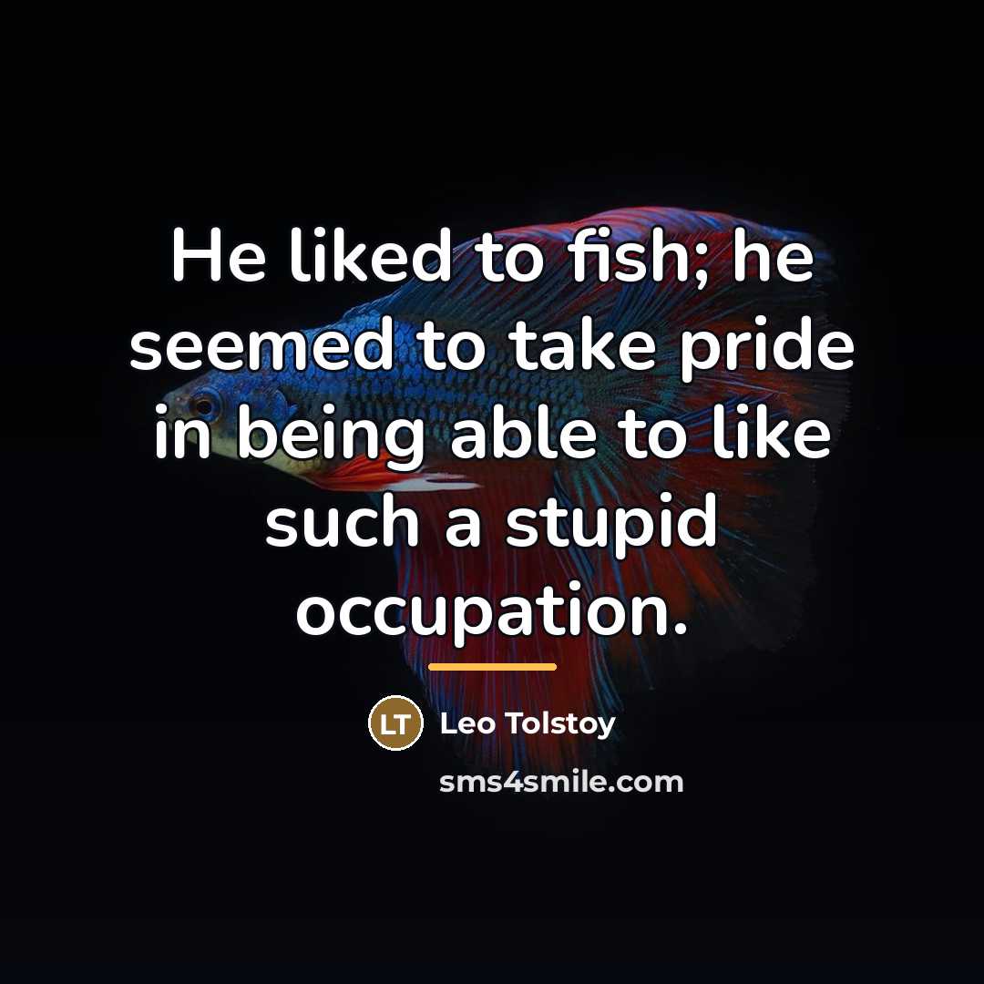“He liked to fish; he seemed to take pride in…” quote by Leo Tolstoy