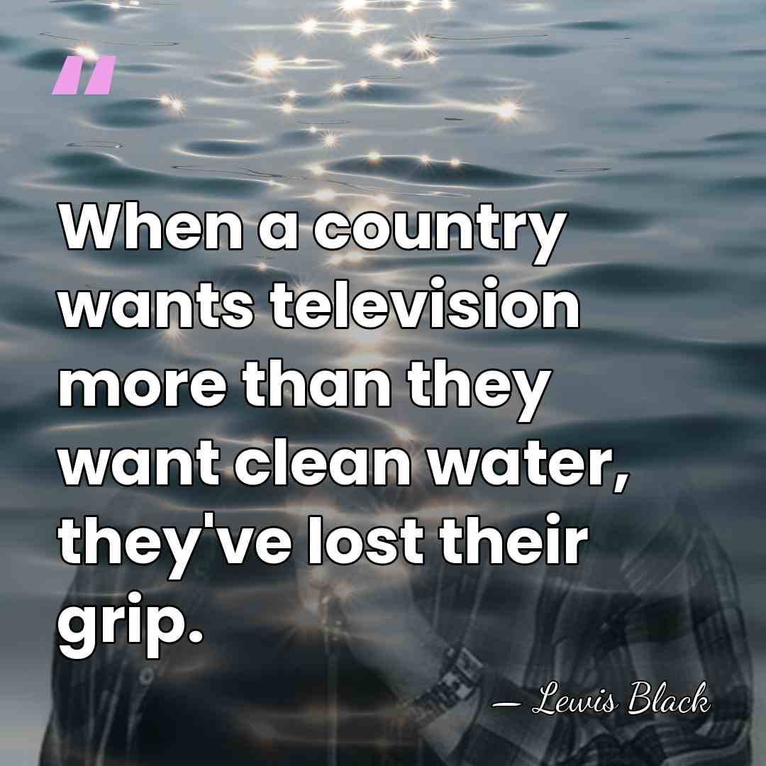 When a country wants television more than they want clean water, they've&hellip; - Lewis Black