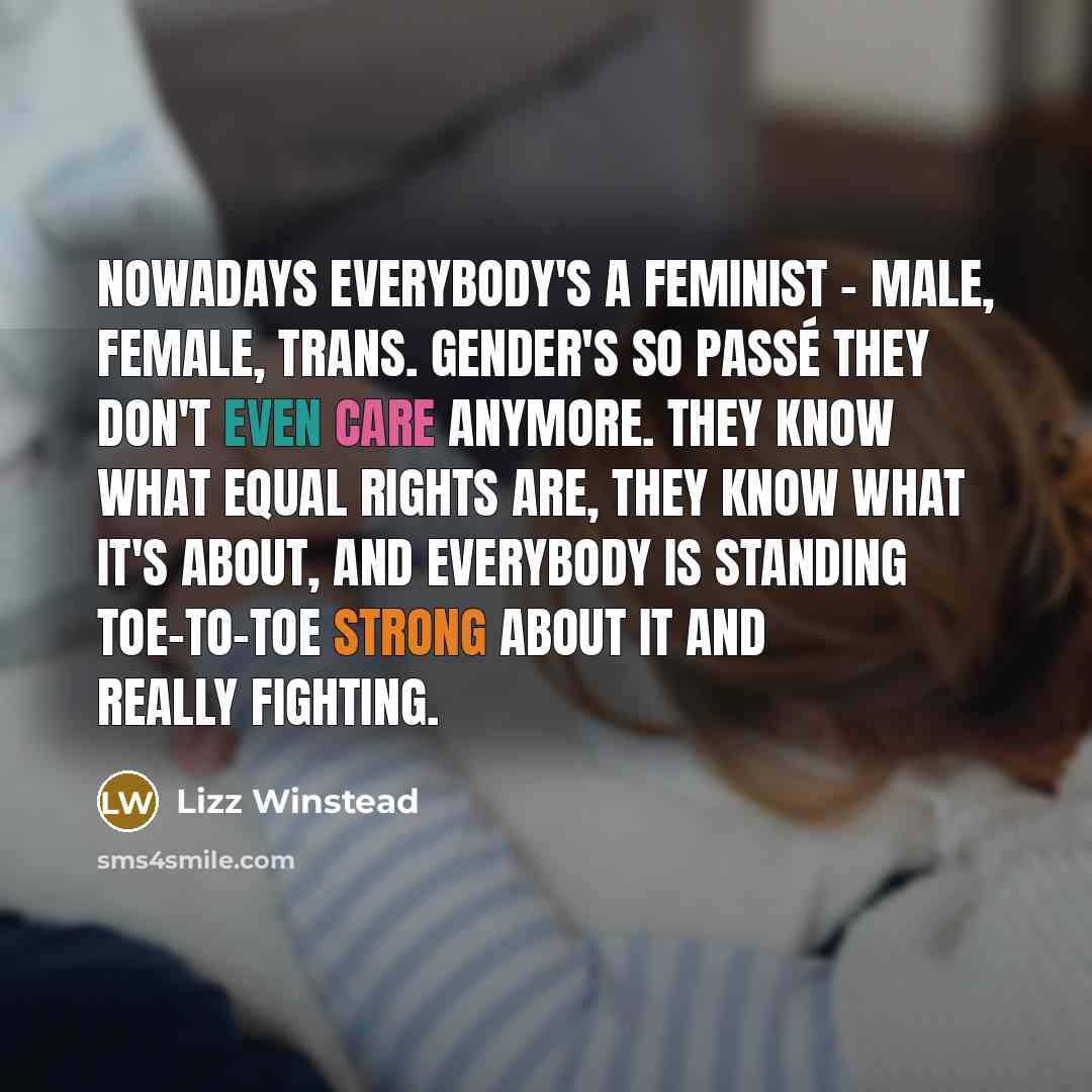 “Nowadays everybody's a feminist - male, female, trans. Gender's so…” quote by Lizz Winstead