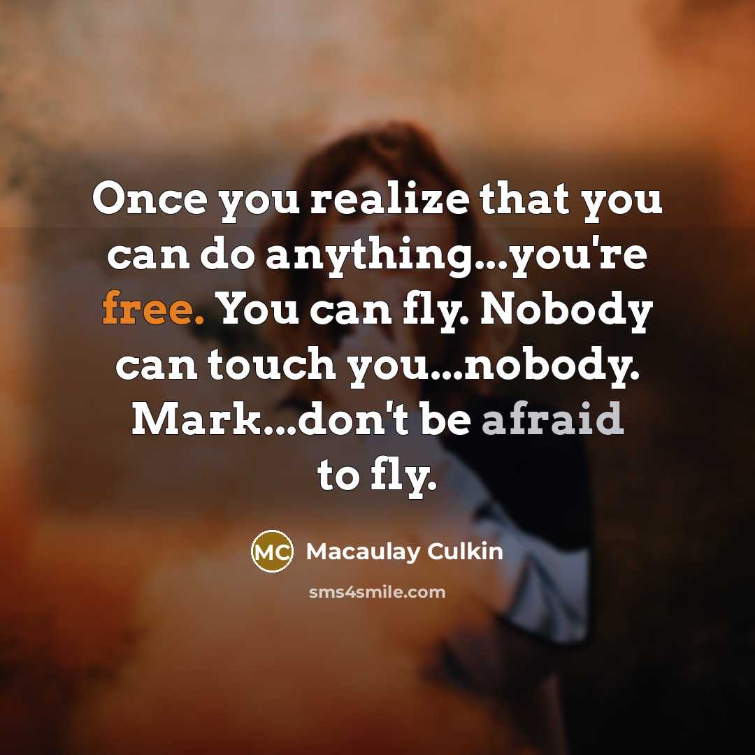 “Once you realize that you can do anything...you're free. You can fly. Nobody can touch you...nobody. Mark...don't be afraid to fly.” quote by Macaulay Culkin