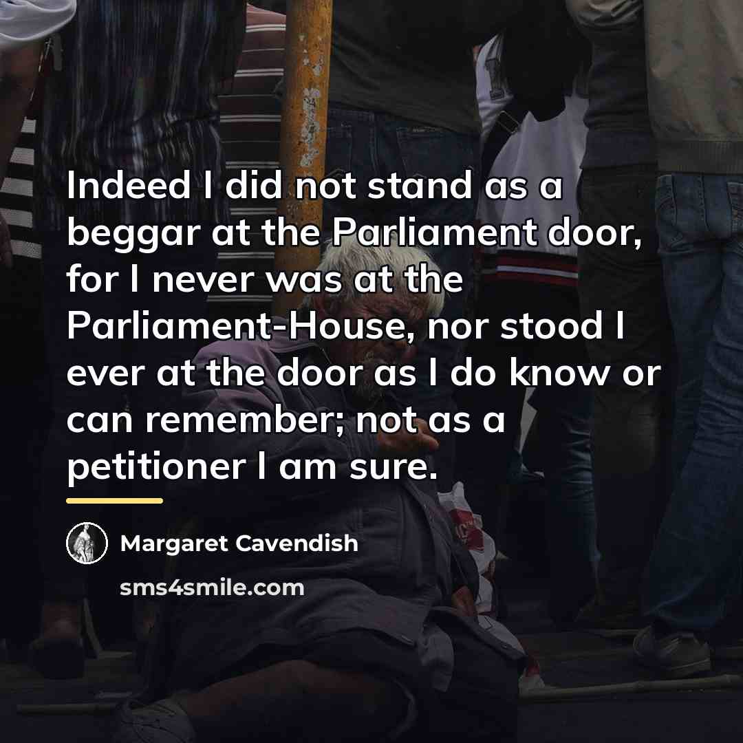 “Indeed I did not stand as a beggar at the…” quote by Margaret Cavendish