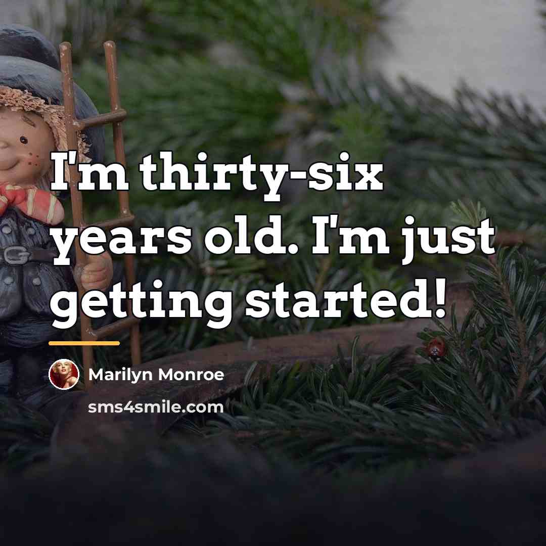 “I'm thirty-six years old. I'm just getting started!…” quote by Marilyn Monroe