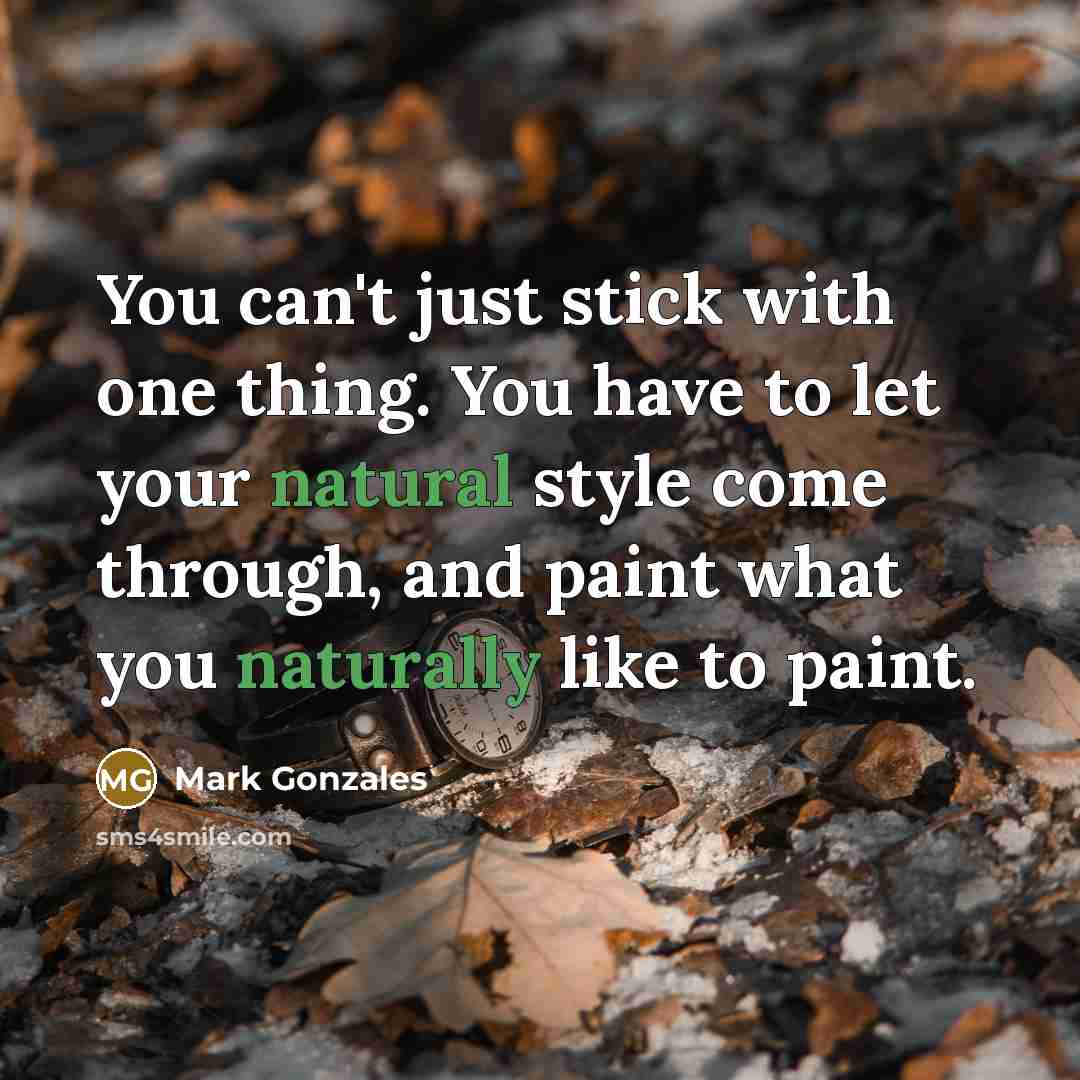 “You can't just stick with one thing. You have to let your natural style come through, and paint what you naturally like to paint.” quote by Mark Gonzales