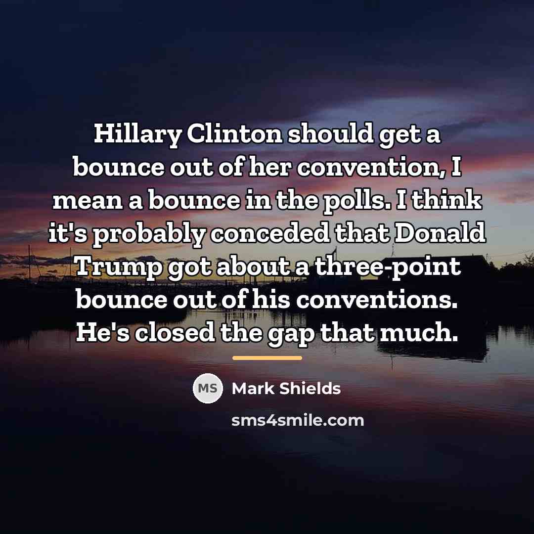 “Hillary Clinton should get a bounce out of her convention,…” quote by Mark Shields