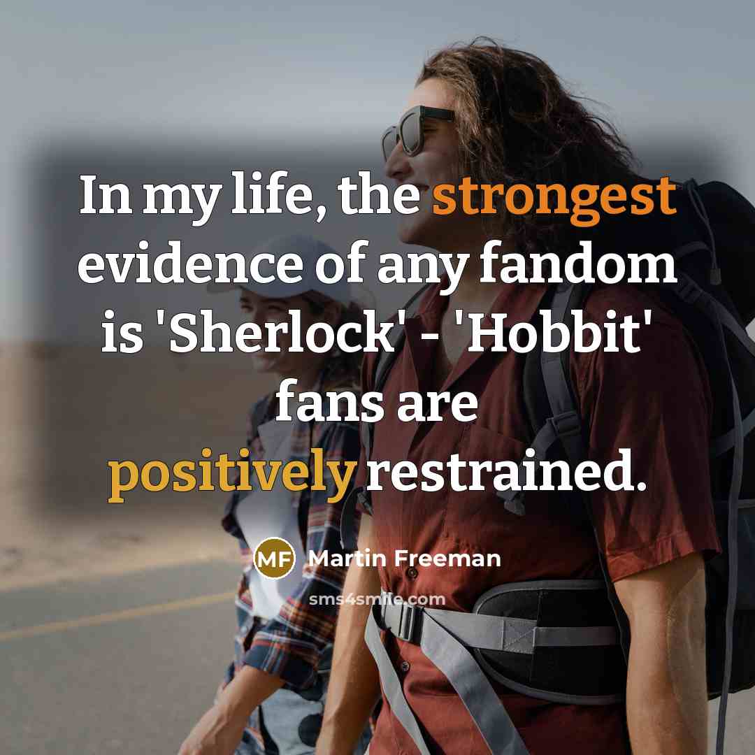 “In my life, the strongest evidence of any fandom is…” quote by Martin Freeman