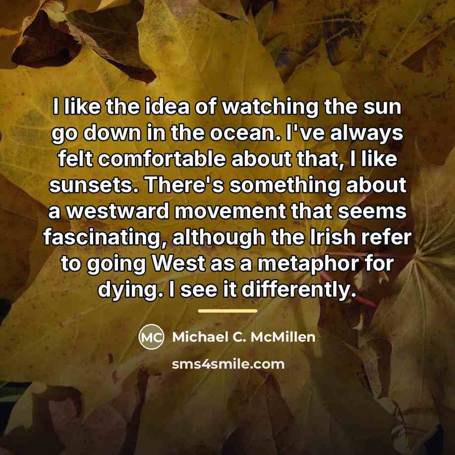 “I like the idea of watching the sun go down…” quote by Michael C. McMillen