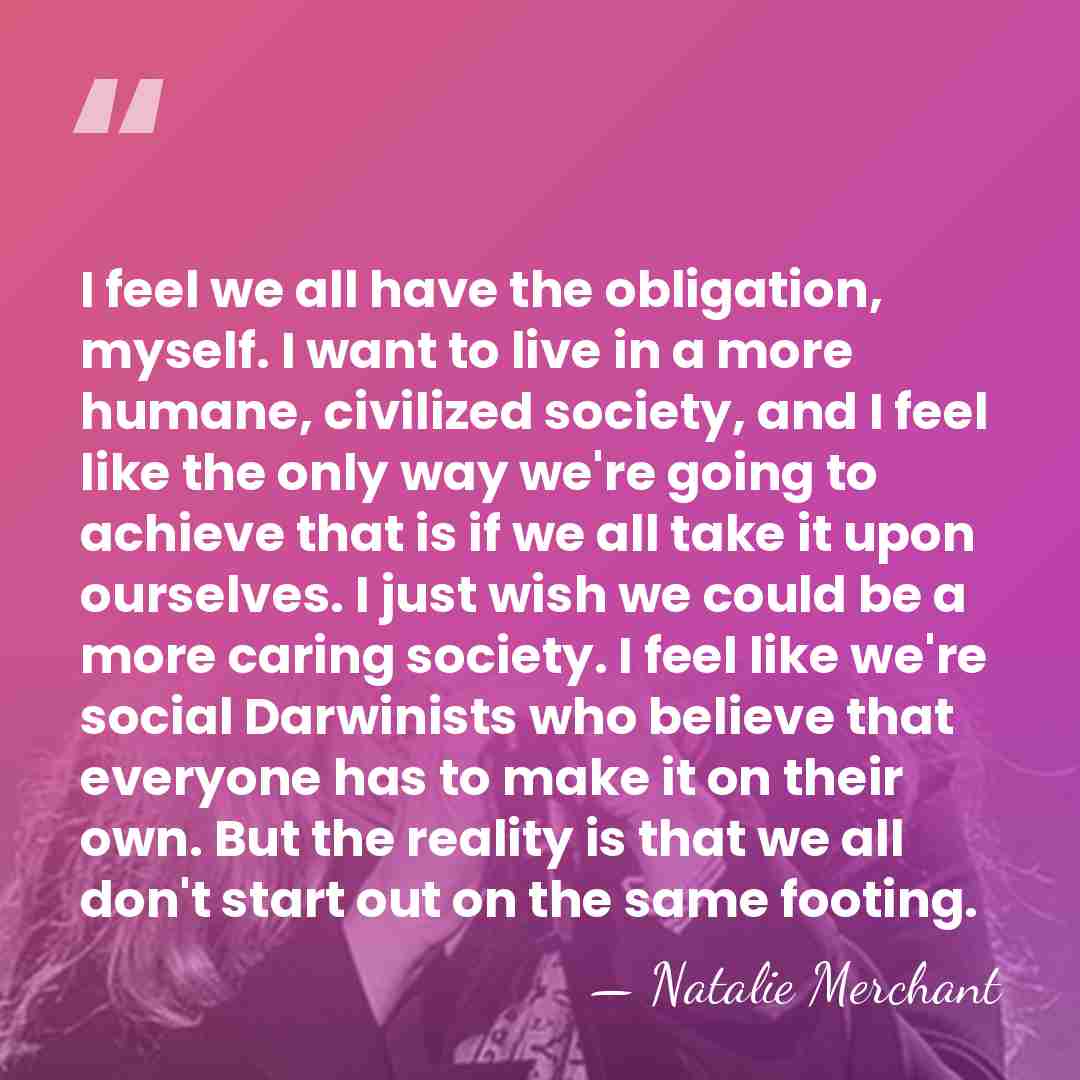 I feel we all have the obligation, myself. I want to live&hellip; - Natalie Merchant