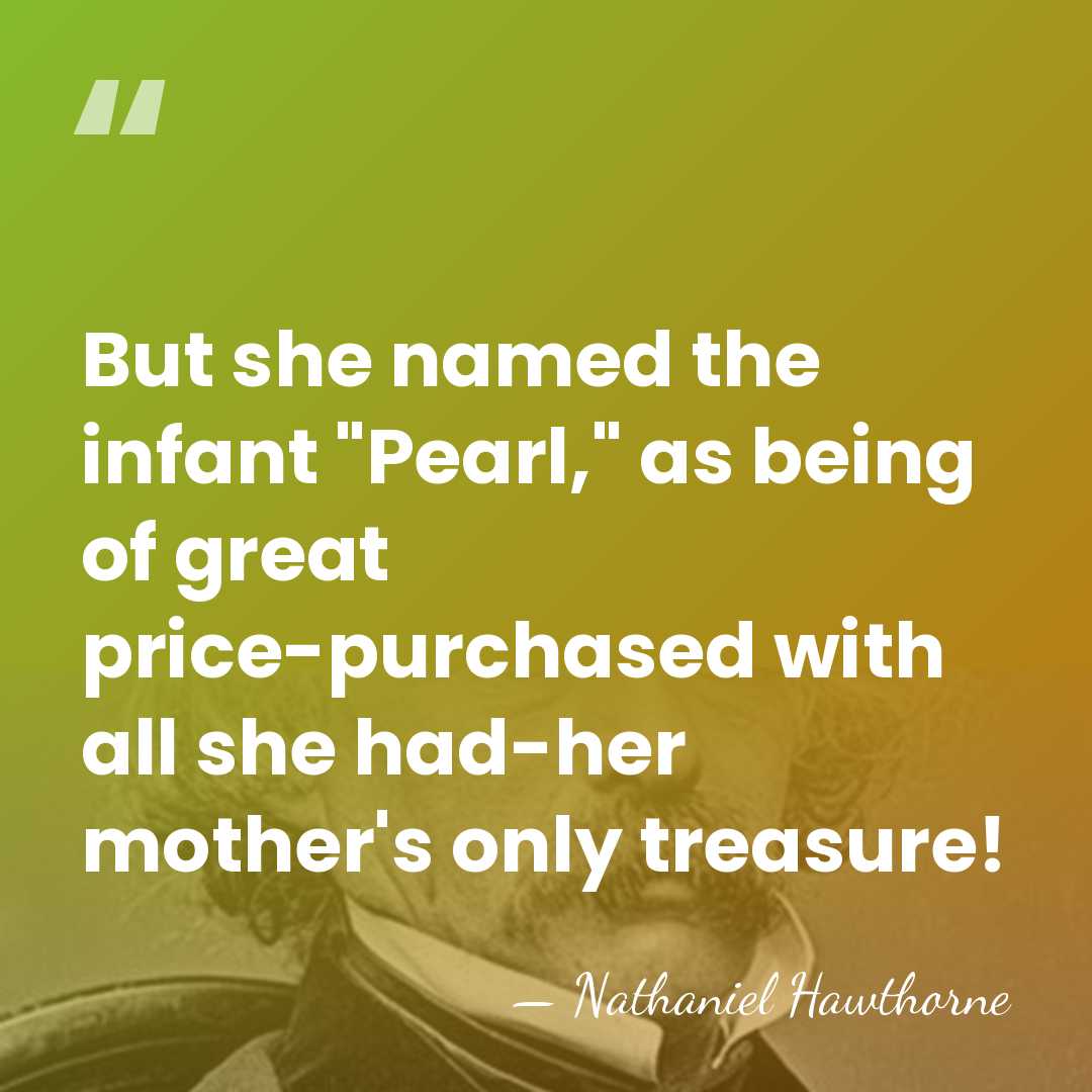 But she named the infant "Pearl," as being of great price-purchased with&hellip; - Nathaniel Hawthorne