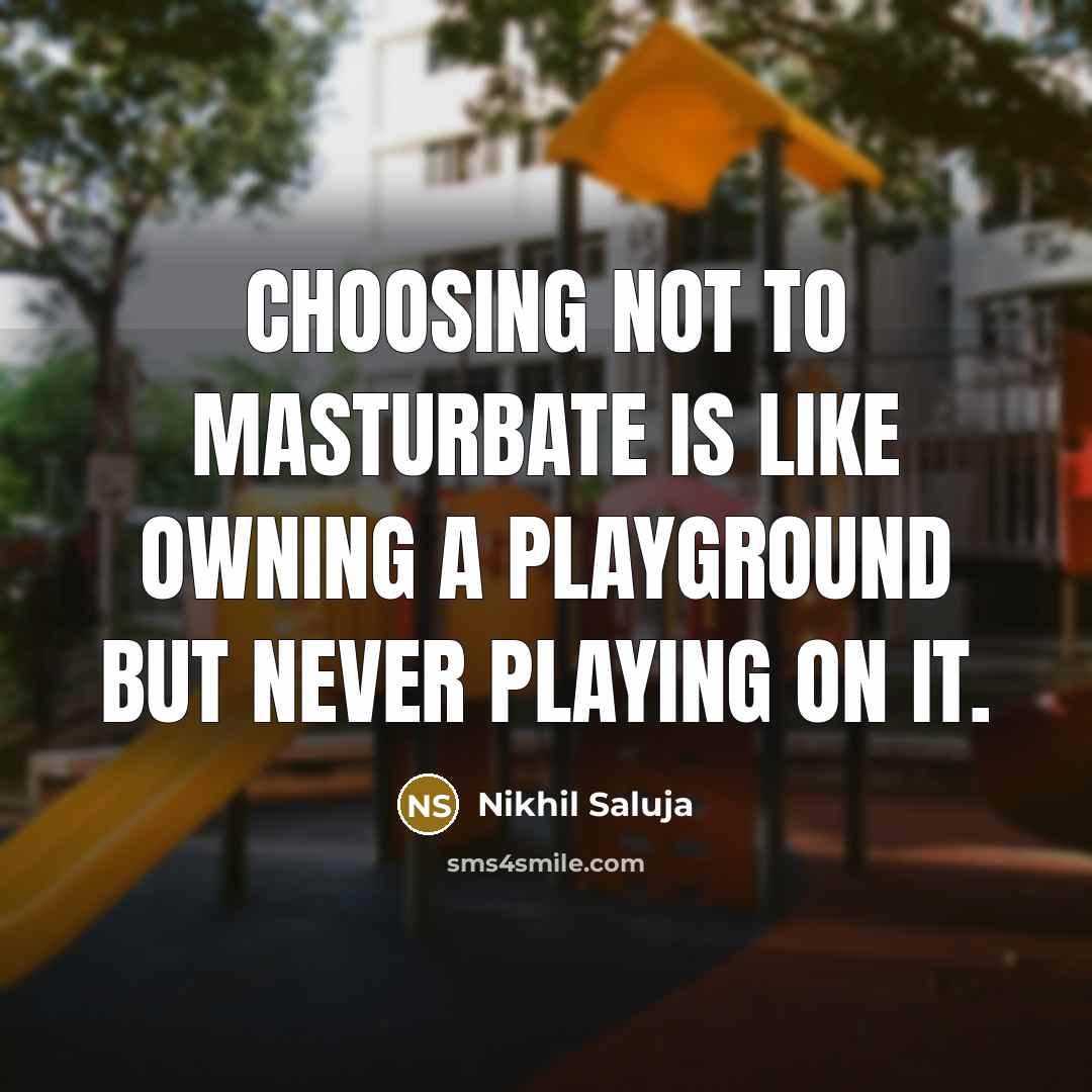 “Choosing not to masturbate is like owning a playground but never playing on it.” quote by Nikhil Saluja