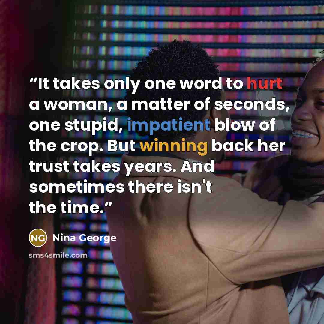 “It takes only one word to hurt a woman, a matter of seconds, one stupid, impatient blow of the crop. But winning back her trust takes years. And sometimes there isn't the time.” quote by Nina George