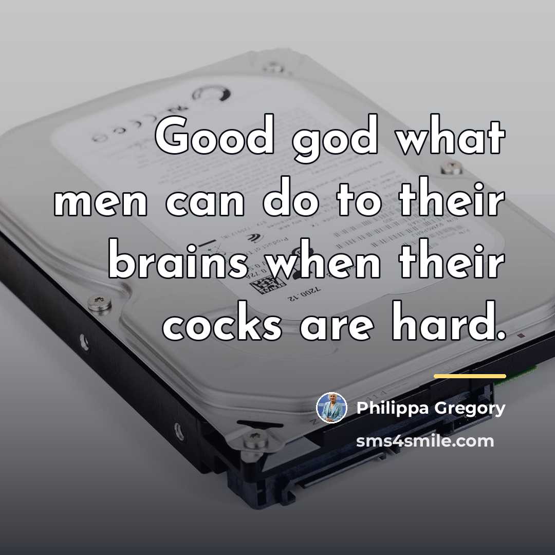 “Good god what men can do to their brains when…” quote by Philippa Gregory