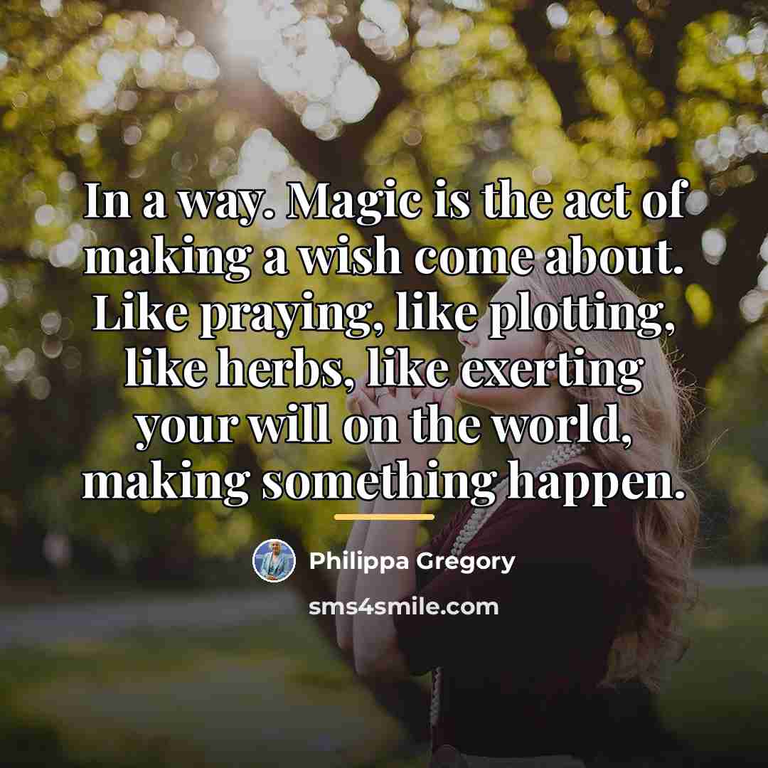 “In a way. Magic is the act of making a…” quote by Philippa Gregory