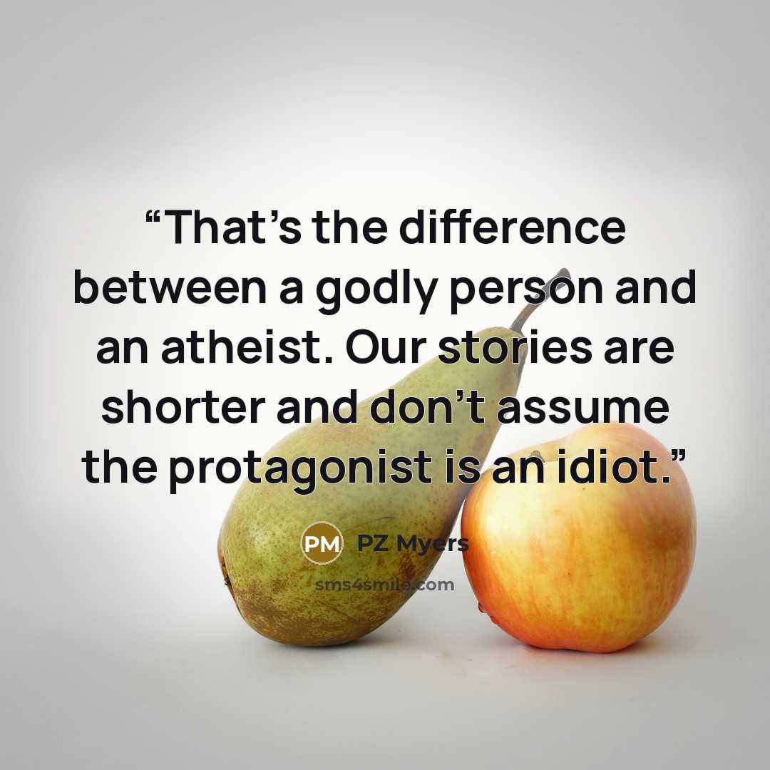 “That's the difference between a godly person and an atheist. Our stories are shorter and don't assume the protagonist is an idiot.” quote by PZ Myers