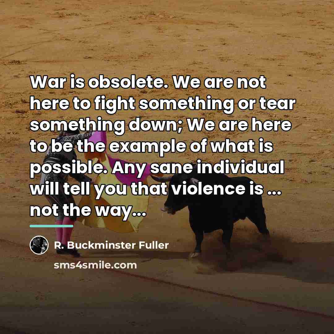 “War is obsolete. We are not here to fight something…” quote by R. Buckminster Fuller
