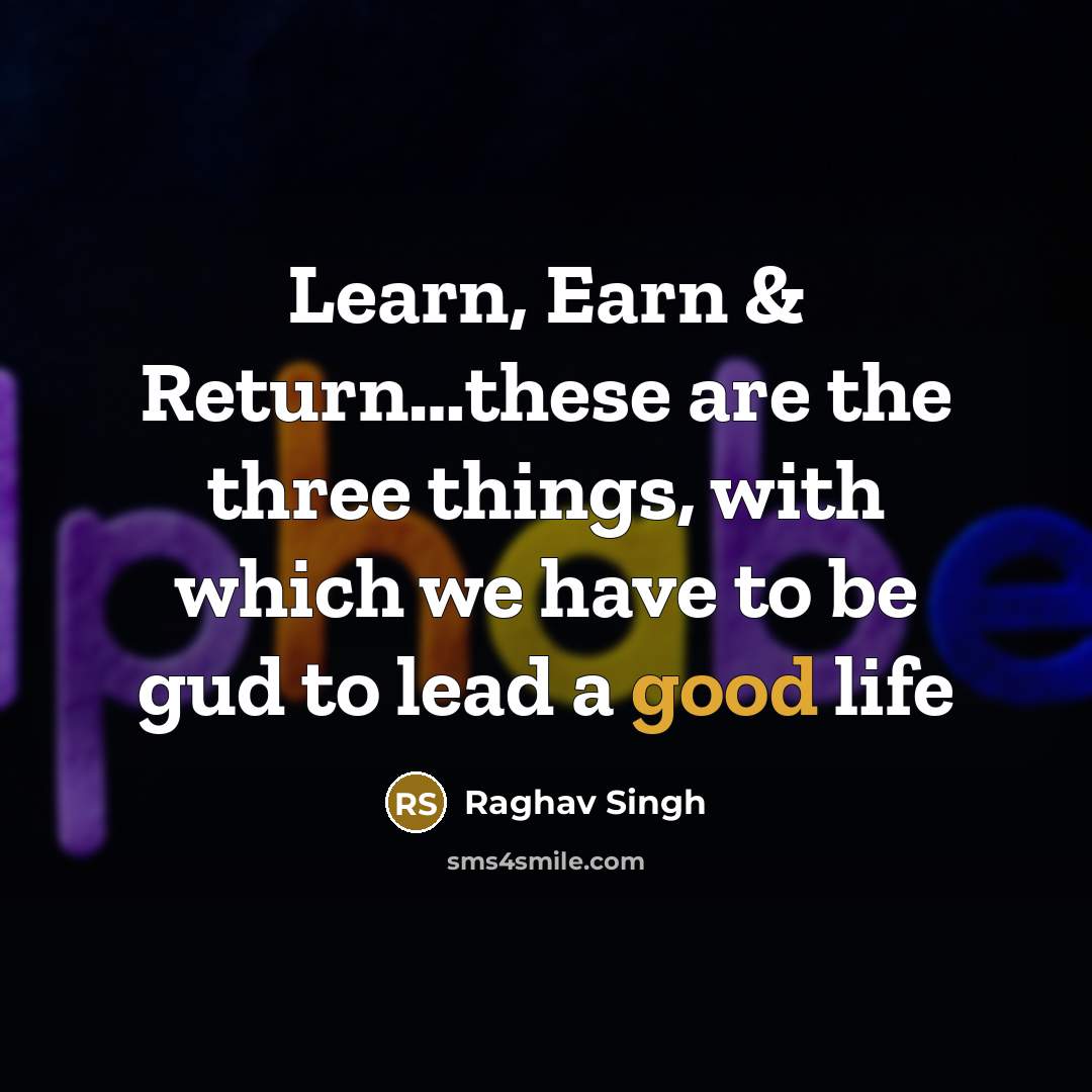 “Learn, Earn & Return…these are the three things, with which we have to be gud to lead a good life” quote by Raghav Singh