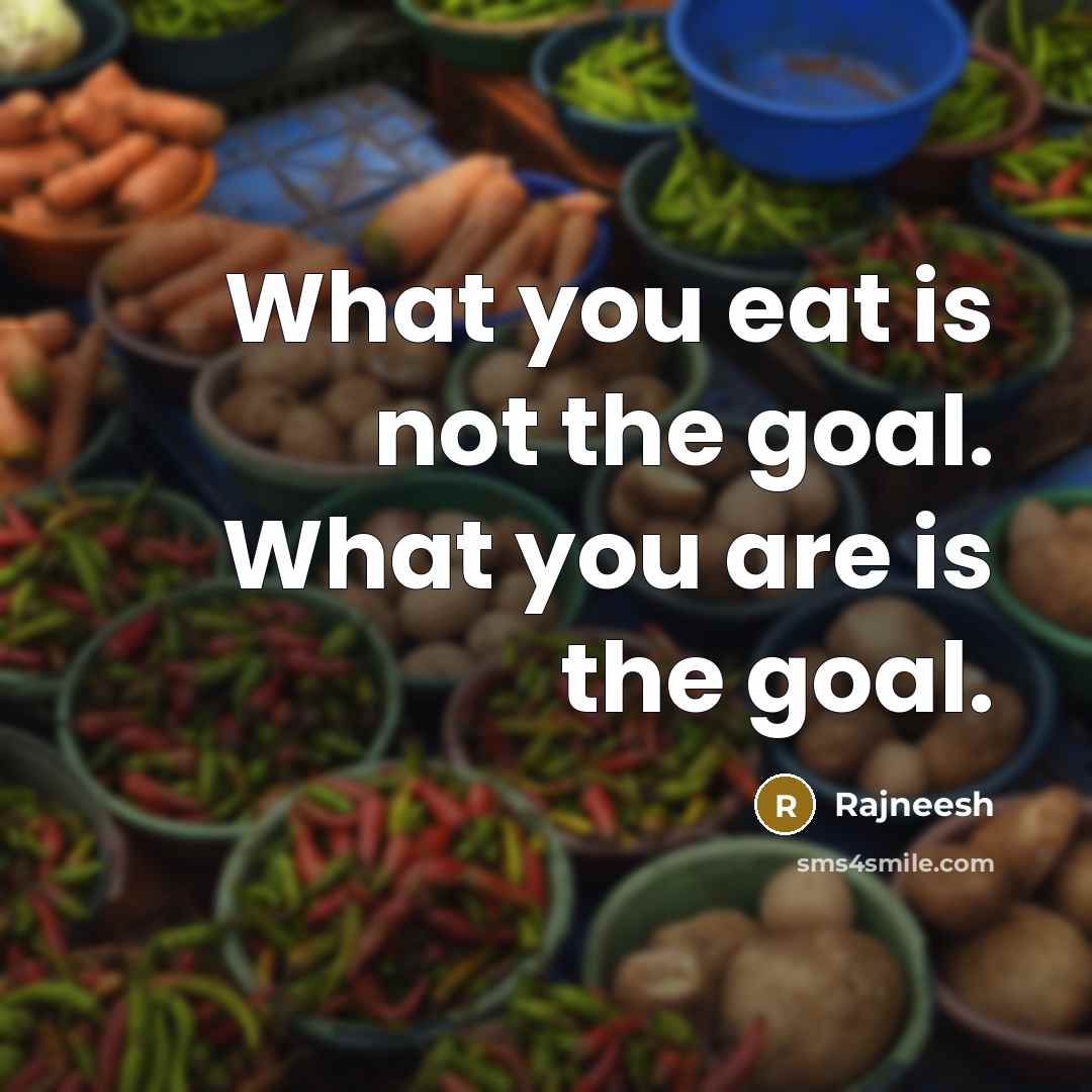 “What you eat is not the goal. What you are…” quote by Rajneesh