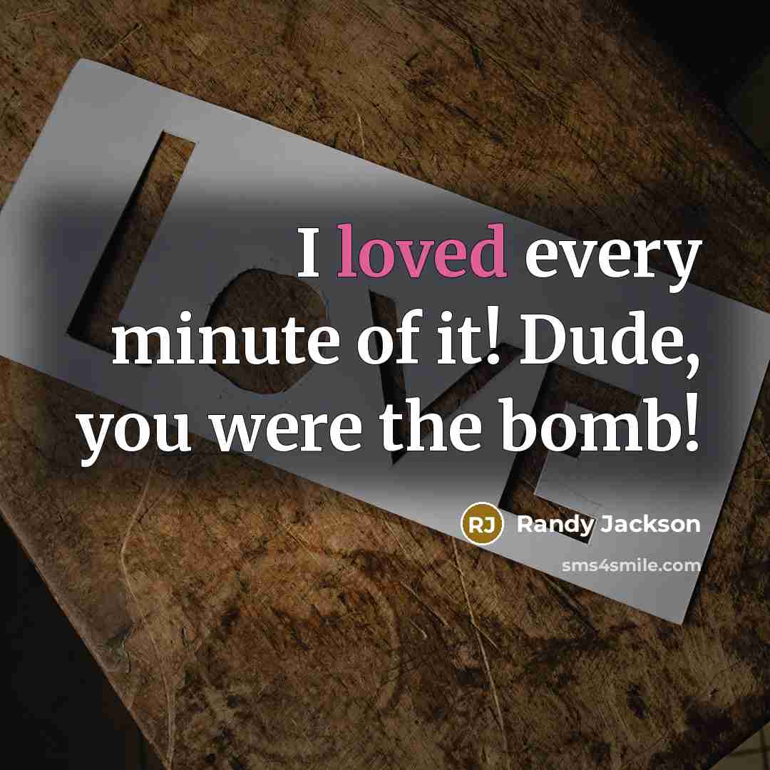 “I loved every minute of it! Dude, you were the bomb!” quote by Randy Jackson