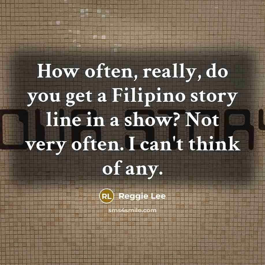 “How often, really, do you get a Filipino story line…” quote by Reggie Lee