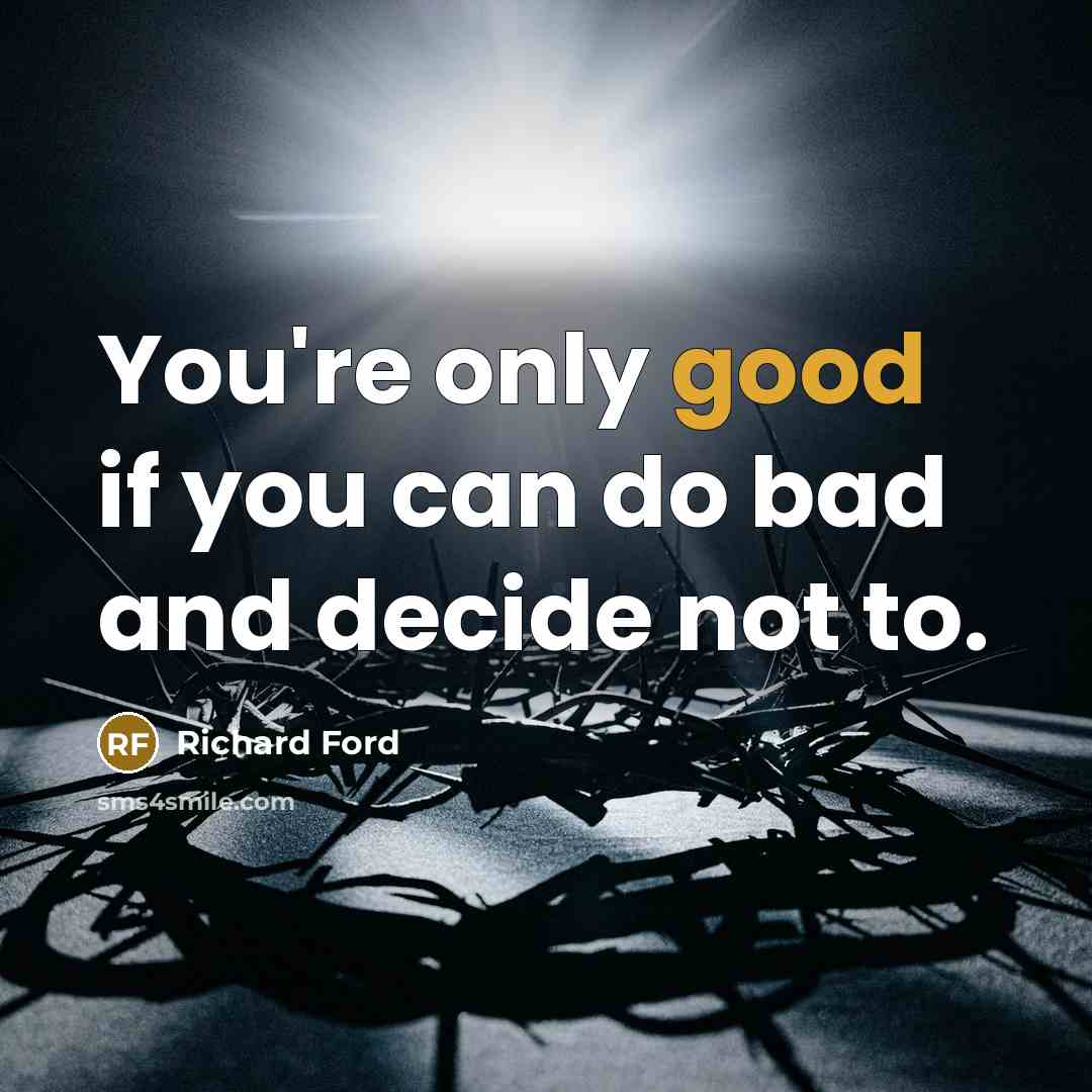 “You're only good if you can do bad and decide…” quote by Richard Ford