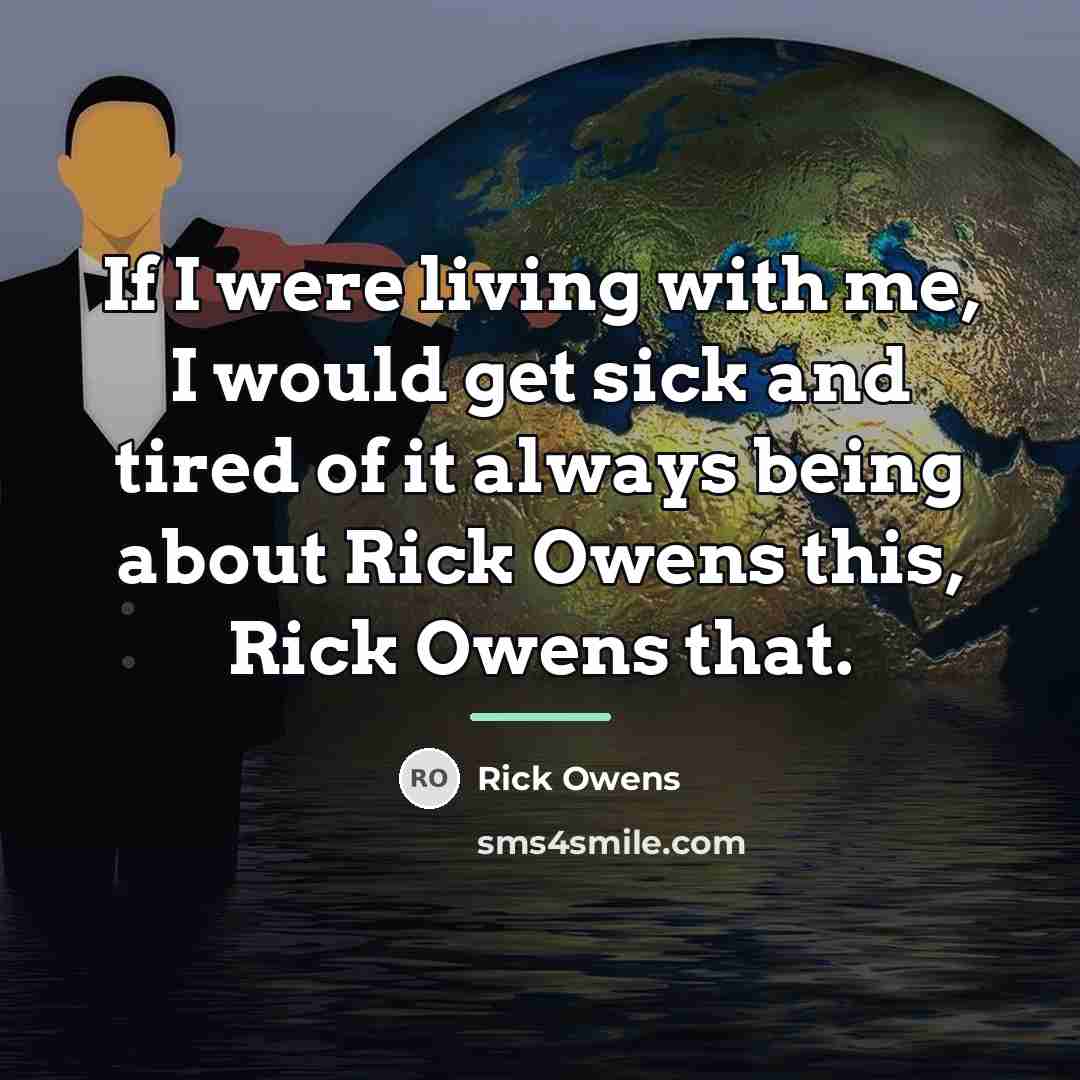 “If I were living with me, I would get sick…” quote by Rick Owens