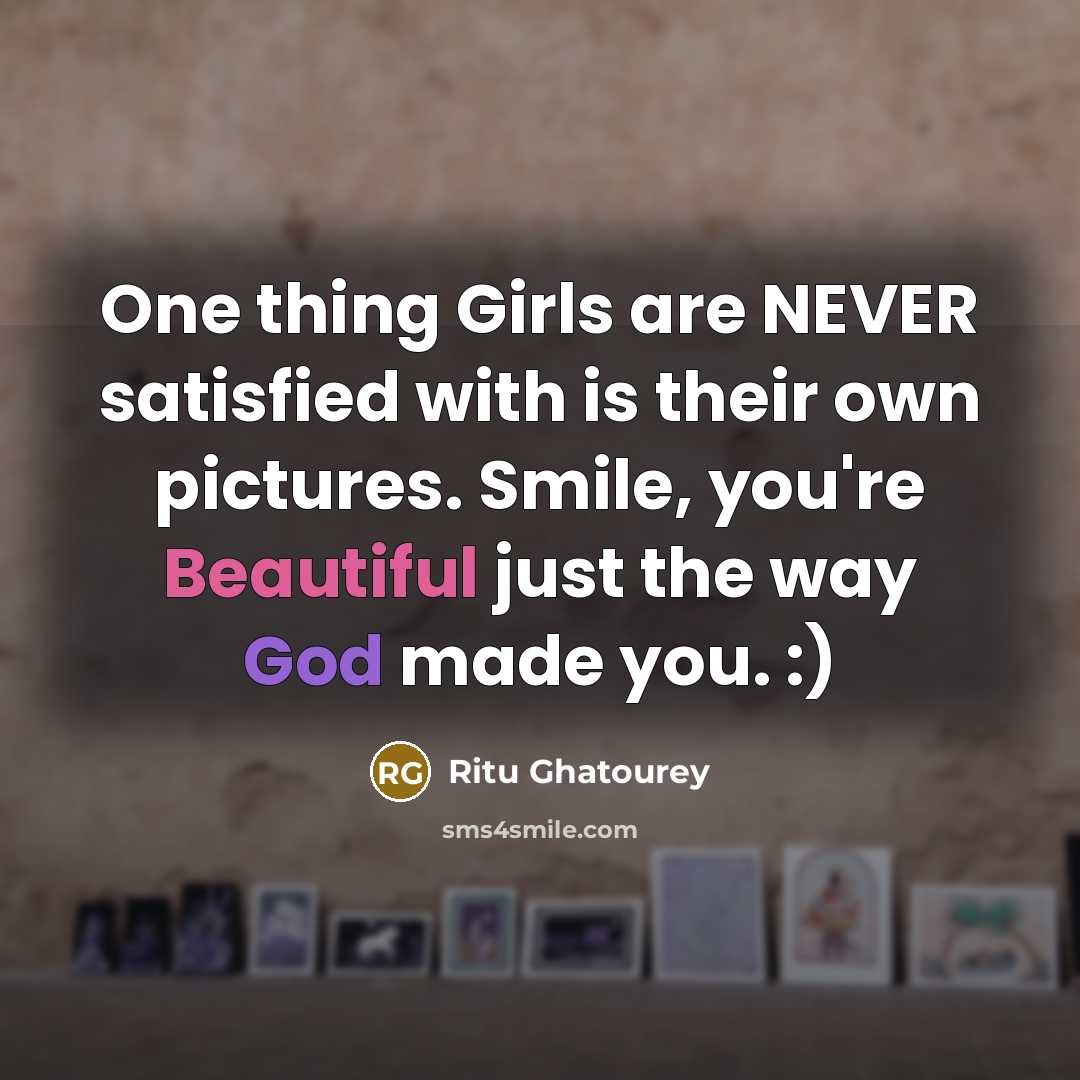 “One thing Girls are NEVER satisfied with is their own pictures. Smile, you're Beautiful just the way God made you. :)” quote by Ritu Ghatourey