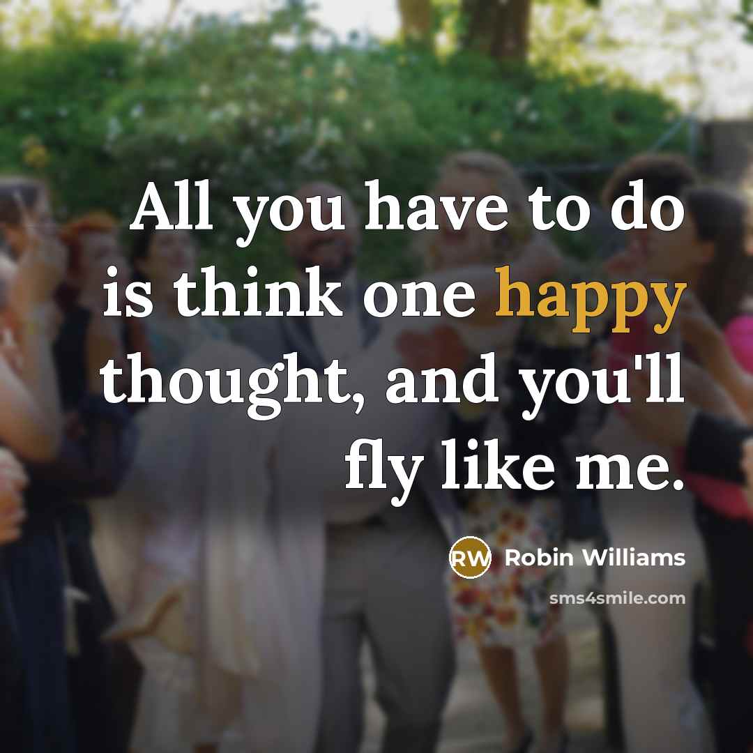 “All you have to do is think one happy thought,…” quote by Robin Williams